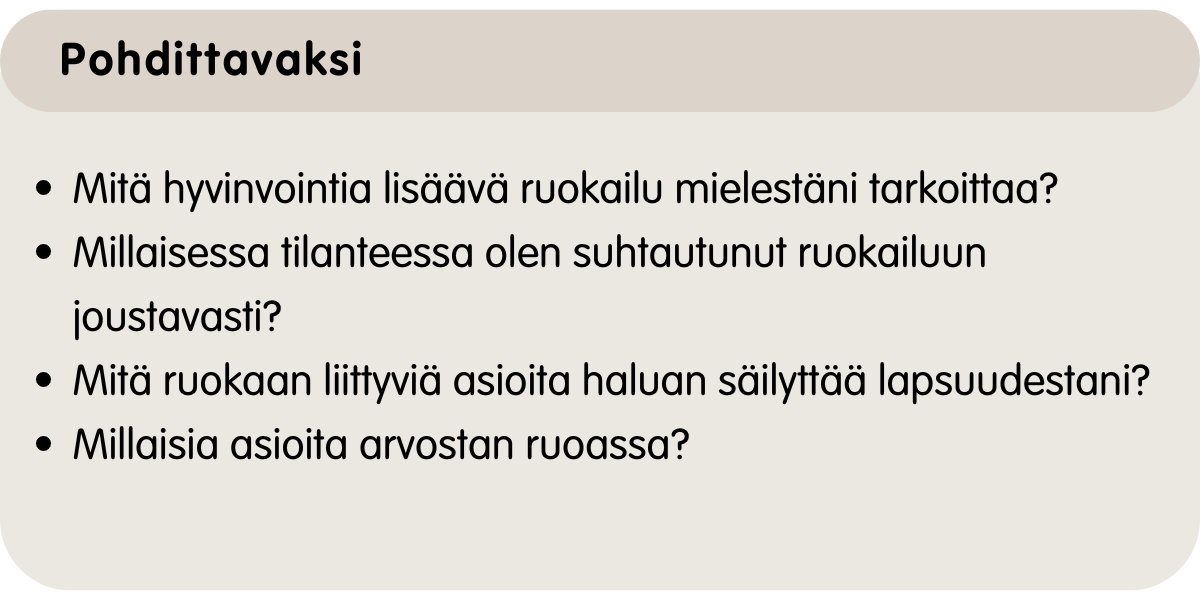 Mitä hyvinvointia lisäävä ruokailu mielestäni tarkoittaa? Millaisessa tilanteessa olen suhtautunut ruokailuun joustavasti? Mitä ruokailuun liittyvää haluan säilyttää lapsuudestani? Mit arvostan ruoassa?